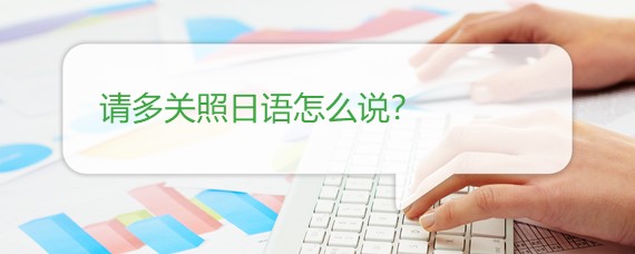 东莞学日语：日常寒暄语 请多关照用日语怎么说~